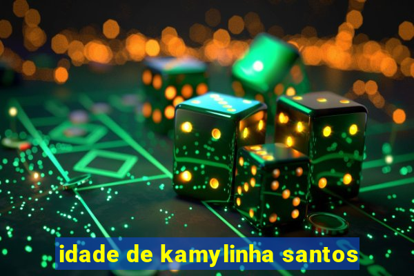 idade de kamylinha santos